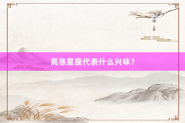 高涨星座代表什么兴味？