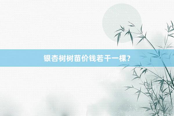 银杏树树苗价钱若干一棵？